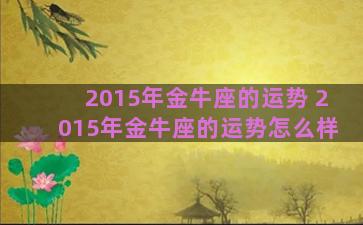 2015年金牛座的运势 2015年金牛座的运势怎么样